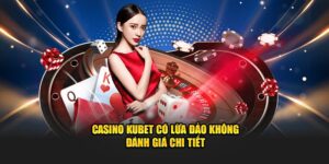 Casino KUBET Có Lừa Đảo Không? Đánh Giá Chi Tiết - KUBET