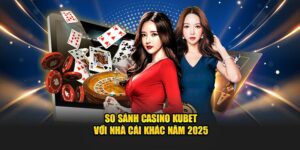 So sánh Casino Kubet Với Nhà Cái Khác Năm 2025